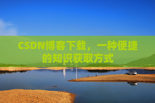 CSDN博客下载,一种便捷的知识获取方式